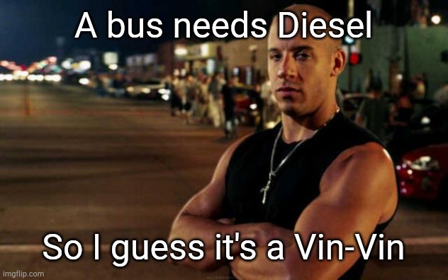 vin diesel | A bus needs Diesel So I guess it's a Vin-Vin | image tagged in vin diesel | made w/ Imgflip meme maker
