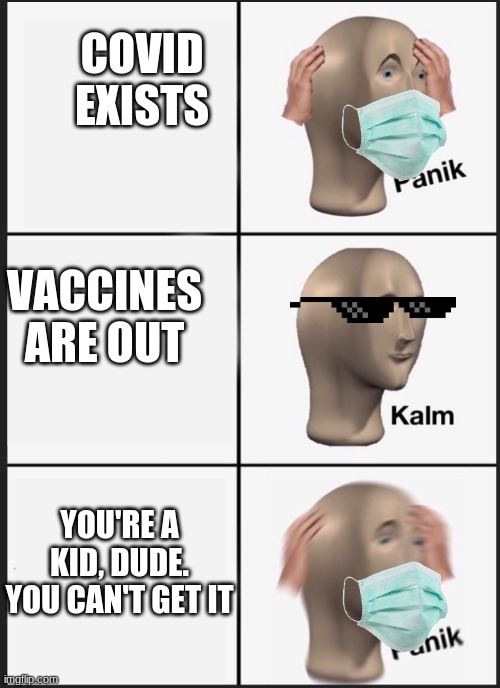 masks | COVID EXISTS; VACCINES ARE OUT; YOU'RE A KID, DUDE. YOU CAN'T GET IT | image tagged in panik calm panik | made w/ Imgflip meme maker