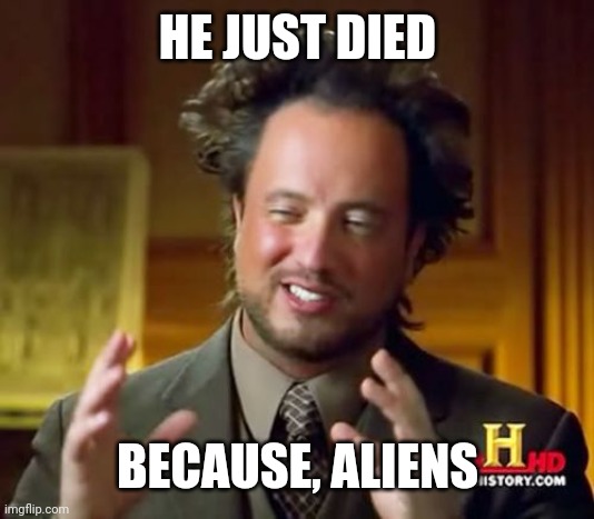 Ancient Aliens Meme | HE JUST DIED BECAUSE, ALIENS | image tagged in memes,ancient aliens | made w/ Imgflip meme maker