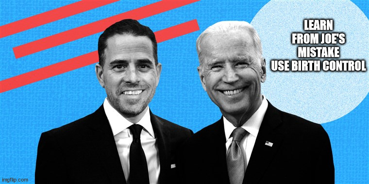 Hunter is a mistake | LEARN FROM JOE'S MISTAKE
USE BIRTH CONTROL | image tagged in joe biden | made w/ Imgflip meme maker