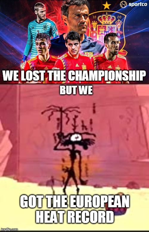 heat wave | WE LOST THE CHAMPIONSHIP; BUT WE; GOT THE EUROPEAN HEAT RECORD | image tagged in heatwave,spain | made w/ Imgflip meme maker