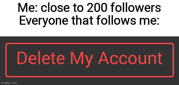 Delete button dark mode | Me: close to 200 followers
Everyone that follows me: | image tagged in delete button dark mode | made w/ Imgflip meme maker