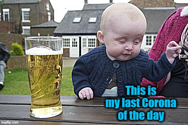 Drunk Baby Meme | This is my last Corona of the day | image tagged in memes,drunk baby | made w/ Imgflip meme maker