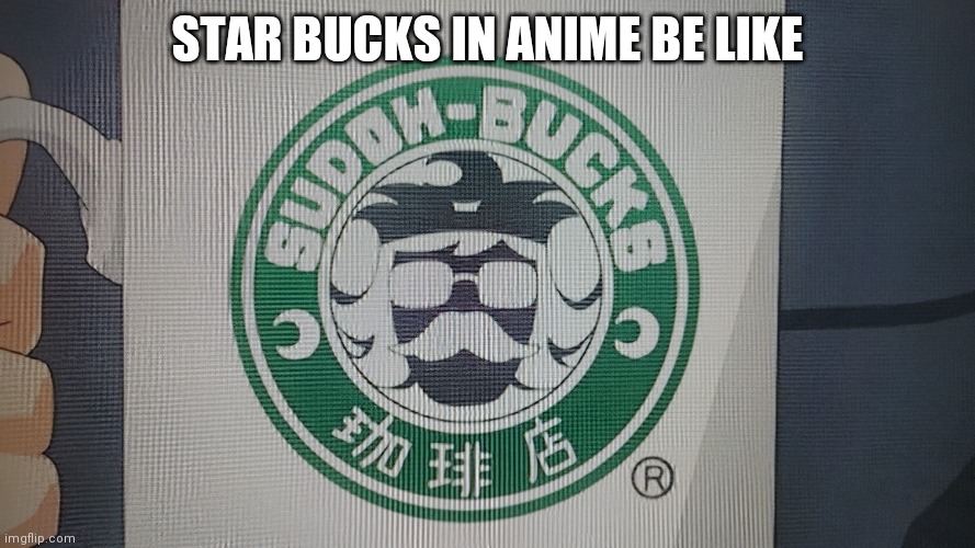 Huh? | STAR BUCKS IN ANIME BE LIKE | image tagged in anime,starbucks,memes | made w/ Imgflip meme maker