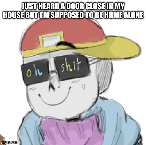 *gaster’s theme plays | JUST HEARD A DOOR CLOSE IN MY HOUSE BUT I’M SUPPOSED TO BE HOME ALONE | image tagged in fresh sans oh shit | made w/ Imgflip meme maker