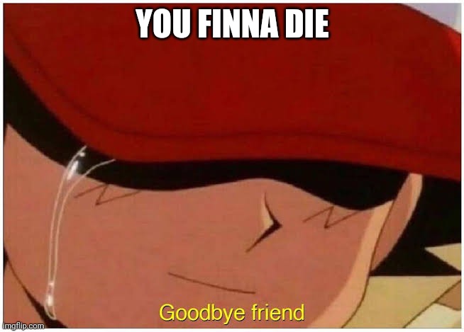 Ash says goodbye friend | YOU FINNA DIE | image tagged in ash says goodbye friend | made w/ Imgflip meme maker