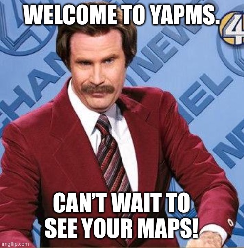 Stay Classy | WELCOME TO YAPMS. CAN’T WAIT TO SEE YOUR MAPS! | image tagged in stay classy | made w/ Imgflip meme maker