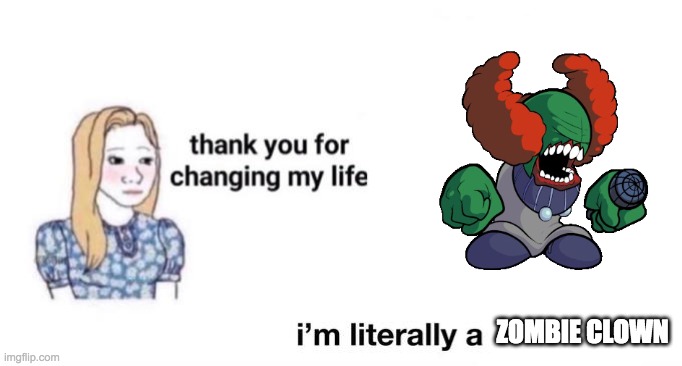 thank you for changing my life | ZOMBIE CLOWN | image tagged in thank you for changing my life | made w/ Imgflip meme maker