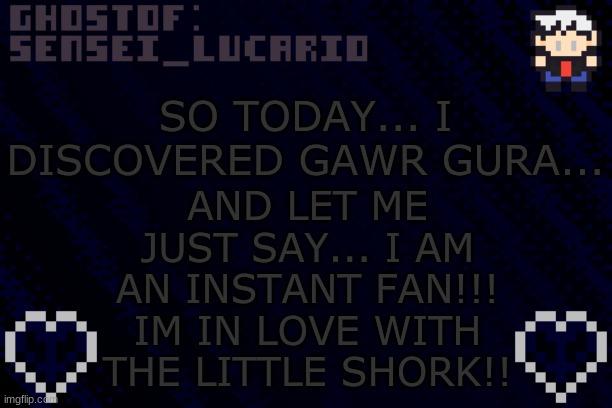 ShOrK | AND LET ME JUST SAY... I AM AN INSTANT FAN!!!
IM IN LOVE WITH THE LITTLE SHORK!! SO TODAY... I DISCOVERED GAWR GURA... | image tagged in ghost sensei_lucario template,probably a simp | made w/ Imgflip meme maker