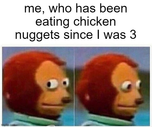 Monkey Puppet Meme | me, who has been eating chicken nuggets since I was 3 | image tagged in memes,monkey puppet | made w/ Imgflip meme maker