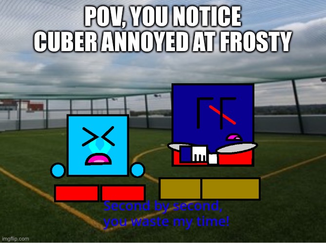 (Cuber) second by second you waste my time | POV, YOU NOTICE CUBER ANNOYED AT FROSTY | image tagged in cuber second by second you waste my time | made w/ Imgflip meme maker