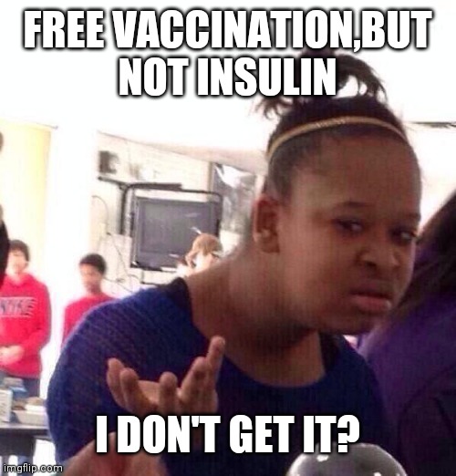 Black Girl Wat Meme | FREE VACCINATION,BUT NOT INSULIN; I DON'T GET IT? | image tagged in memes,black girl wat | made w/ Imgflip meme maker