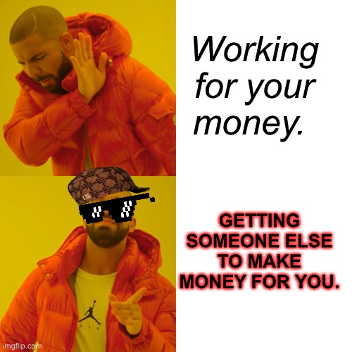 Drake Hotline Bling Meme | Working for your money. GETTING SOMEONE ELSE TO MAKE MONEY FOR YOU. | image tagged in memes,drake hotline bling | made w/ Imgflip meme maker