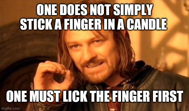 One Does Not Simply Meme | ONE DOES NOT SIMPLY STICK A FINGER IN A CANDLE; ONE MUST LICK THE FINGER FIRST | image tagged in memes,one does not simply | made w/ Imgflip meme maker