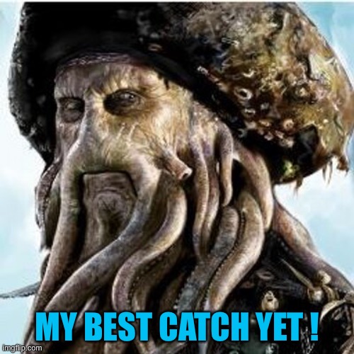 Davy Jones | MY BEST CATCH YET ! | image tagged in davy jones | made w/ Imgflip meme maker