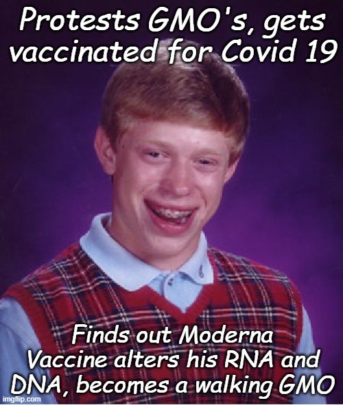 I believe in science! | Protests GMO's, gets vaccinated for Covid 19; Finds out Moderna Vaccine alters his RNA and DNA, becomes a walking GMO | image tagged in memes,bad luck brian | made w/ Imgflip meme maker