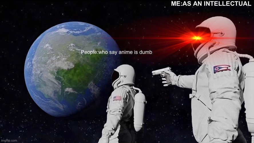 Anime lives | ME:AS AN INTELLECTUAL; People:who say anime is dumb | image tagged in memes,always has been | made w/ Imgflip meme maker