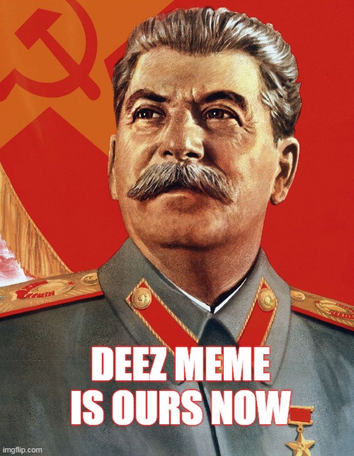 stolen memes | DEEZ MEME IS OURS NOW | image tagged in joseph stalin,stolen memes,mines | made w/ Imgflip meme maker