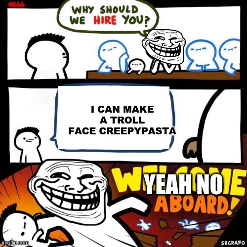 What could have went down | I CAN MAKE A TROLL FACE CREEPYPASTA; YEAH NO | image tagged in welcome aboard | made w/ Imgflip meme maker