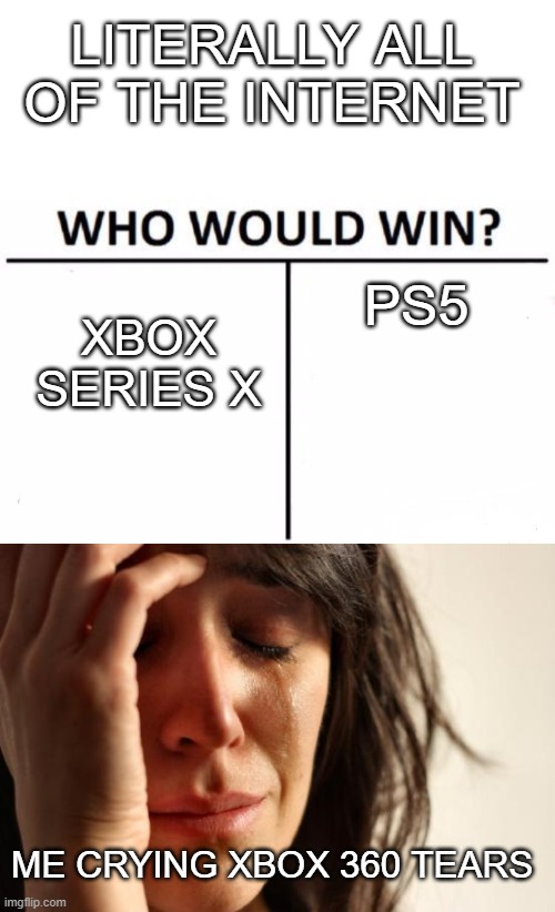 it keeps crashing | LITERALLY ALL OF THE INTERNET; PS5; XBOX SERIES X; ME CRYING XBOX 360 TEARS | image tagged in blank white template,memes,who would win,first world problems | made w/ Imgflip meme maker