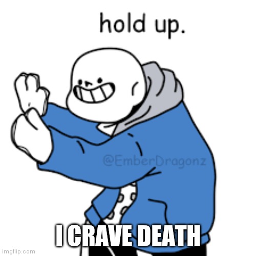 sans undertale hold up | I CRAVE DEATH | image tagged in sans undertale hold up | made w/ Imgflip meme maker