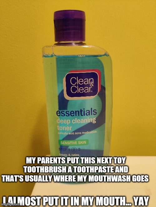 Oof | MY PARENTS PUT THIS NEXT TOY TOOTHBRUSH A TOOTHPASTE AND THAT'S USUALLY WHERE MY MOUTHWASH GOES; I ALMOST PUT IT IN MY MOUTH... YAY | made w/ Imgflip meme maker