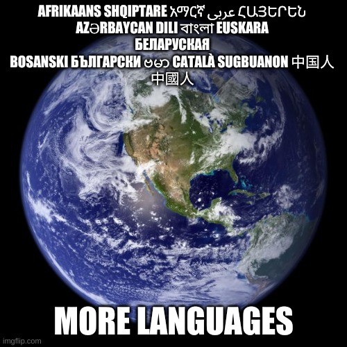 私は今日本語を話します | AFRIKAANS SHQIPTARE አማርኛ عربى ՀԱՅԵՐԵՆ 
AZƏRBAYCAN DILI বাংলা EUSKARA 
БЕЛАРУСКАЯ 
BOSANSKI БЪЛГАРСКИ ဗမာ CATALÀ SUGBUANON 中国人 
中國人; MORE LANGUAGES | image tagged in earth | made w/ Imgflip meme maker