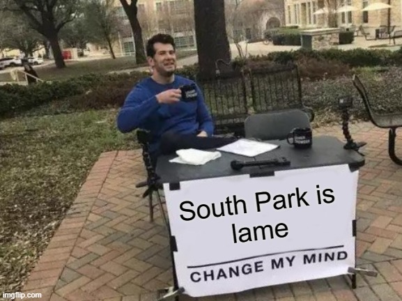 South Park is lame | South Park is 
lame | image tagged in memes,change my mind | made w/ Imgflip meme maker