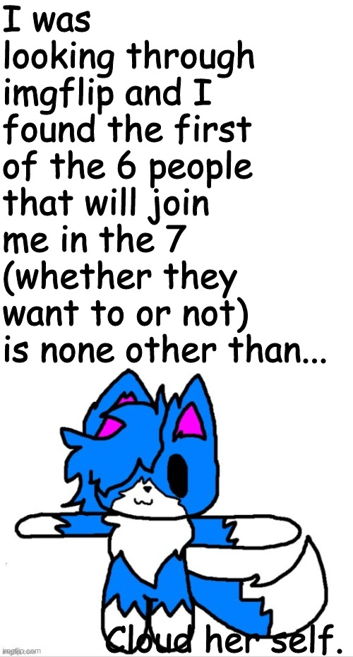 so the list so far is Me, Cloud, ___, ___, ___, ___, ____ | I was looking through imgflip and I found the first of the 6 people that will join me in the 7 (whether they want to or not) is none other than... Cloud her self. | image tagged in memes,blank transparent square,cloud t pose | made w/ Imgflip meme maker
