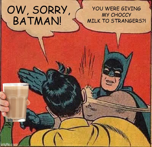 Robin gives Batman's choccy milk to strangers | OW, SORRY, BATMAN! YOU WERE GIVING MY CHOCCY MILK TO STRANGERS?! | image tagged in memes,batman slapping robin | made w/ Imgflip meme maker