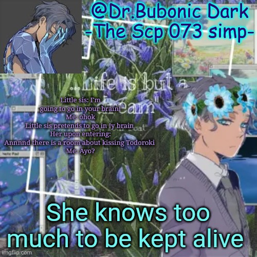 Bubonics Scp 073 temp yeyeye | Little sis: I'm going to go in your brain!
Me: ohok
Little sis pretends to go in !y brain 
Her upon entering: Annnnd there is a room about kissing Todoroki 
Me: Ayo? She knows too much to be kept alive | image tagged in bubonics scp 073 temp yeyeye | made w/ Imgflip meme maker
