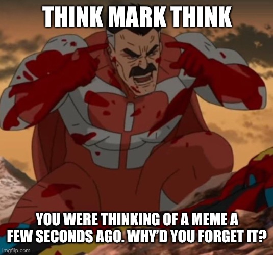 Literally me trying to think of a meme | THINK MARK THINK; YOU WERE THINKING OF A MEME A FEW SECONDS AGO. WHY’D YOU FORGET IT? | image tagged in think mark think,memes,relatable | made w/ Imgflip meme maker
