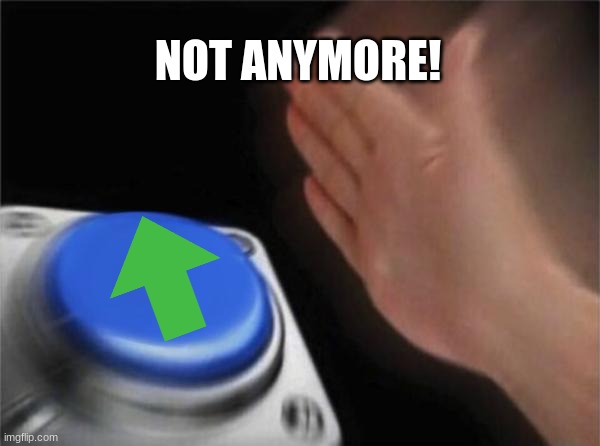 Blank Nut Button Meme | NOT ANYMORE! | image tagged in memes,blank nut button | made w/ Imgflip meme maker