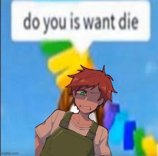do you is want die | image tagged in do you is want die | made w/ Imgflip meme maker