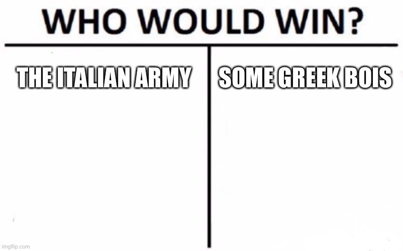 Who Would Win? Meme | THE ITALIAN ARMY; SOME GREEK BOIS | image tagged in memes,who would win | made w/ Imgflip meme maker