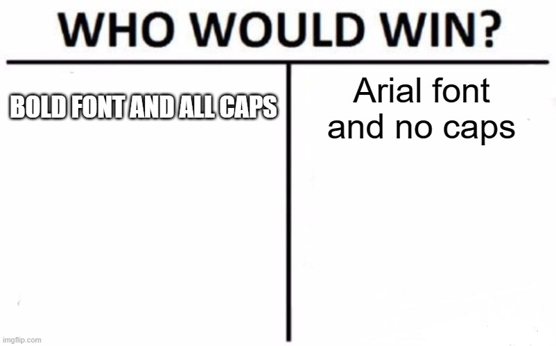 Arial font much cleaner | BOLD FONT AND ALL CAPS; Arial font and no caps | image tagged in memes,who would win,fonts | made w/ Imgflip meme maker