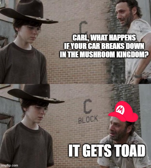 Rick and Carl | CARL, WHAT HAPPENS IF YOUR CAR BREAKS DOWN IN THE MUSHROOM KINGDOM? IT GETS TOAD | image tagged in memes,rick and carl | made w/ Imgflip meme maker