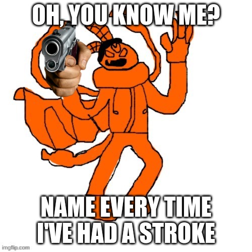 Ubercharged Carlos | OH, YOU KNOW ME? NAME EVERY TIME I'VE HAD A STROKE | image tagged in ubercharged carlos | made w/ Imgflip meme maker