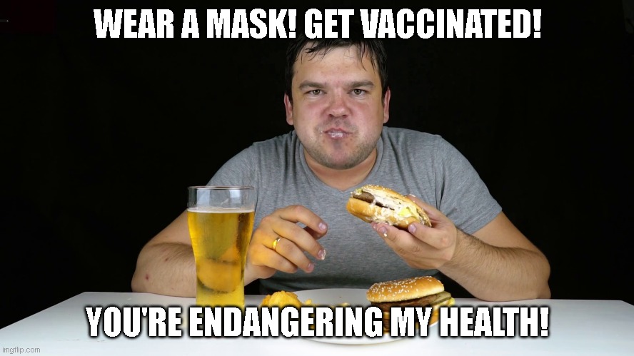 Health experts | WEAR A MASK! GET VACCINATED! YOU'RE ENDANGERING MY HEALTH! | image tagged in fat guy eating burger,vaccination | made w/ Imgflip meme maker
