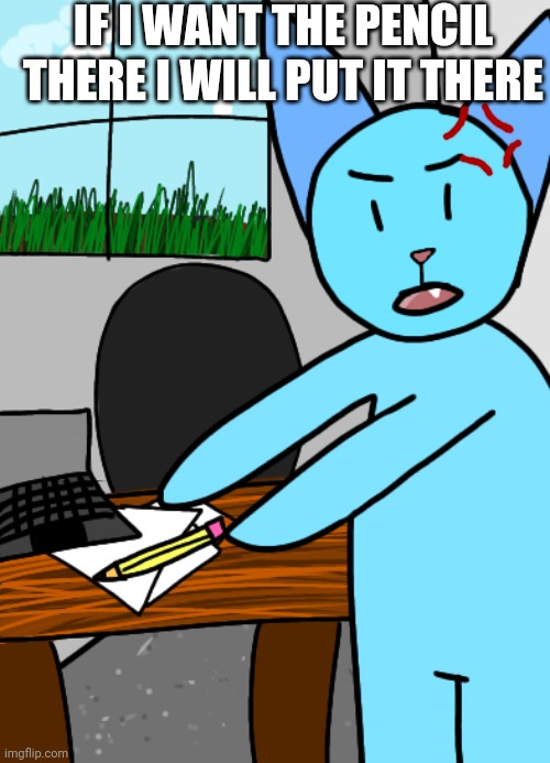 IF I WANT THE PENCIL THERE I WILL PUT IT THERE | made w/ Imgflip meme maker
