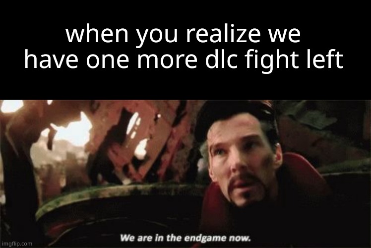 when you realize we have one more dlc fight left | image tagged in memes,blank transparent square,we're in the endgame now | made w/ Imgflip meme maker