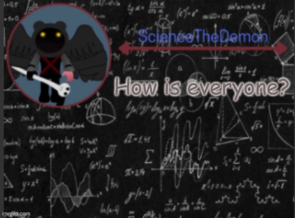 Science's template for scientists | How is everyone? | image tagged in science's template for scientists | made w/ Imgflip meme maker