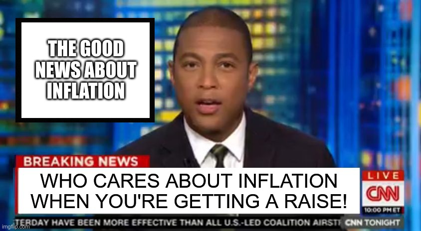 This is how they're covering it up | THE GOOD NEWS ABOUT INFLATION; WHO CARES ABOUT INFLATION WHEN YOU'RE GETTING A RAISE! | image tagged in don lemon breaking news,stupid liberals | made w/ Imgflip meme maker