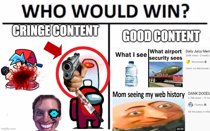 Who Would Win? Meme | CRINGE CONTENT; GOOD CONTENT | image tagged in memes,who would win,funny,who would win blank,funny memes,meme | made w/ Imgflip meme maker