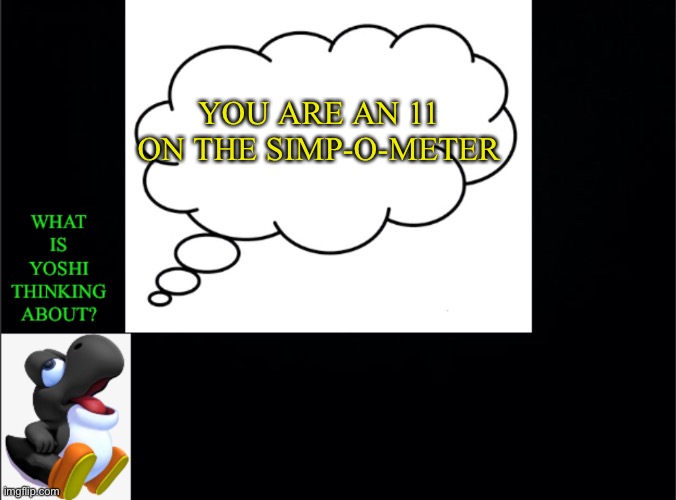 YOU ARE AN 11 ON THE SIMP-O-METER | image tagged in what is yoshi thinking | made w/ Imgflip meme maker