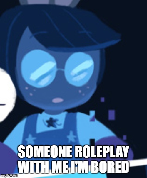 SOMEONE ROLEPLAY WITH ME I'M BORED | made w/ Imgflip meme maker