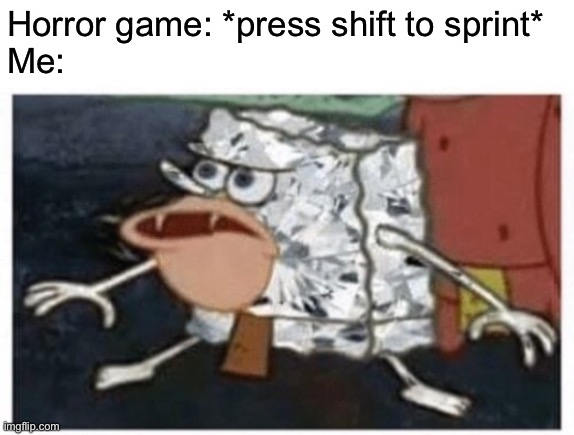 You got the shiny spongebob that I totally didn’t steal off someone else’s meme | Horror game: *press shift to sprint*
Me: | made w/ Imgflip meme maker