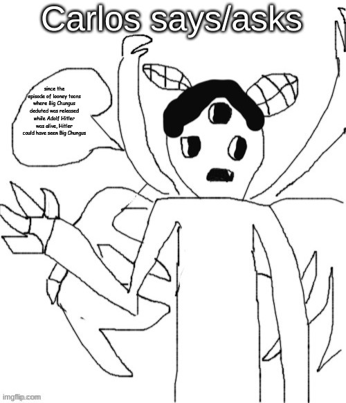 Carlos asks/says | since the episode of looney toons where Big Chungus deduted was released while Adolf Hitler was alive, Hitler could have seen Big Chungus | image tagged in carlos asks/says | made w/ Imgflip meme maker