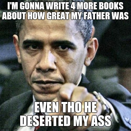 Pissed Off Obama Meme | I'M GONNA WRITE 4 MORE BOOKS ABOUT HOW GREAT MY FATHER WAS EVEN THO HE DESERTED MY ASS | image tagged in memes,pissed off obama | made w/ Imgflip meme maker