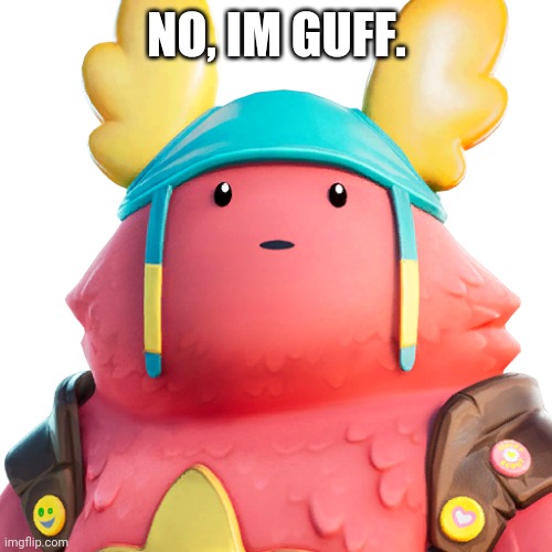 Guff | NO, IM GUFF. | image tagged in guff | made w/ Imgflip meme maker